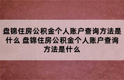 盘锦住房公积金个人账户查询方法是什么 盘锦住房公积金个人账户查询方法是什么